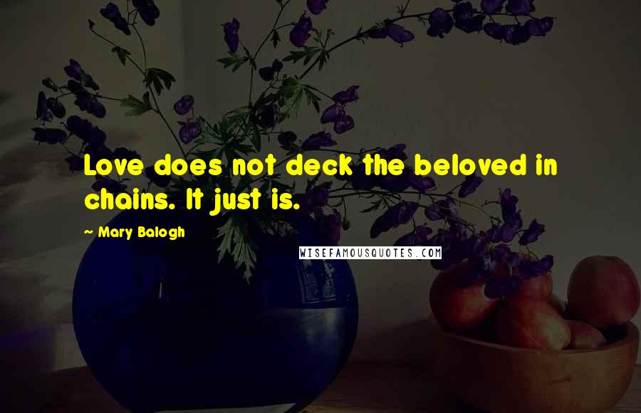 Mary Balogh Quotes: Love does not deck the beloved in chains. It just is.