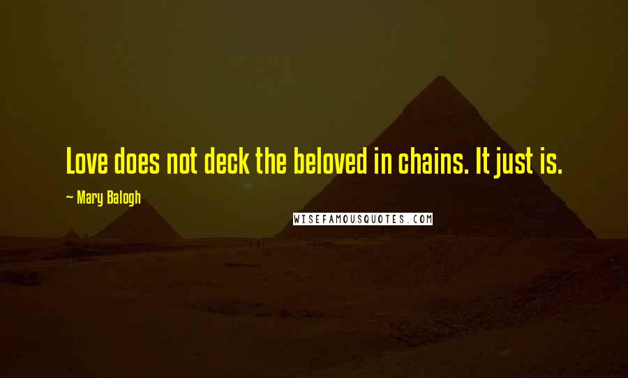 Mary Balogh Quotes: Love does not deck the beloved in chains. It just is.