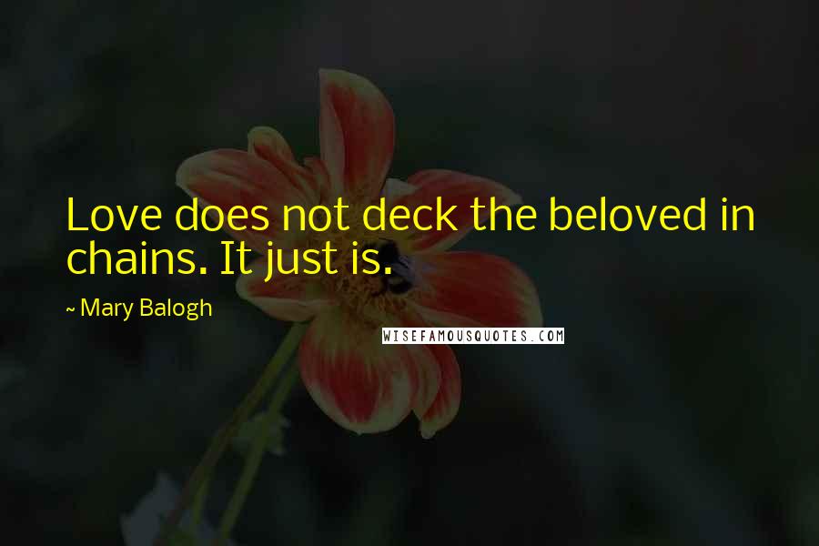 Mary Balogh Quotes: Love does not deck the beloved in chains. It just is.