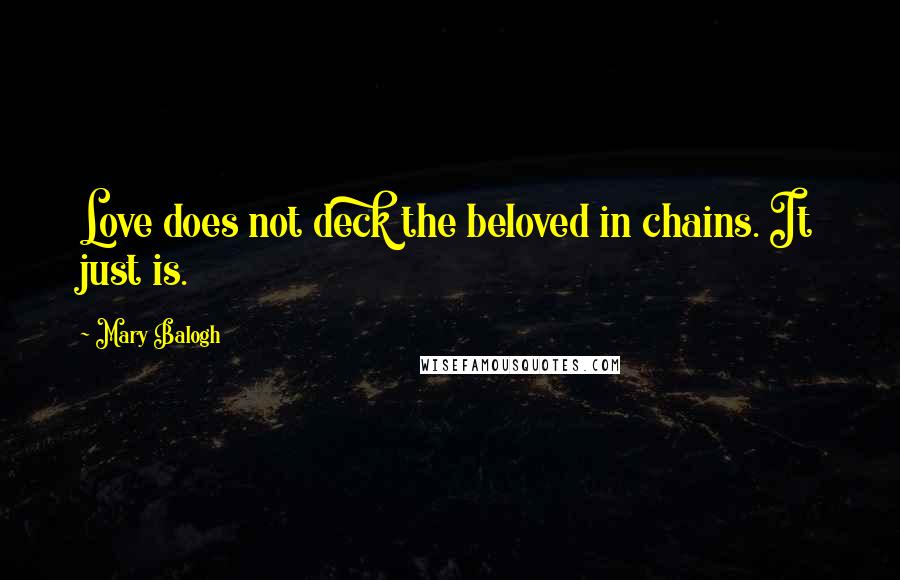 Mary Balogh Quotes: Love does not deck the beloved in chains. It just is.