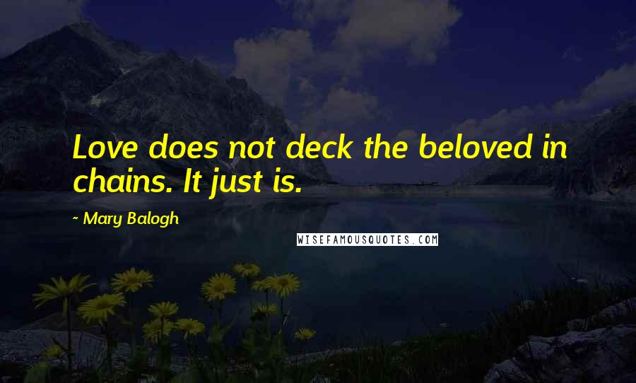 Mary Balogh Quotes: Love does not deck the beloved in chains. It just is.