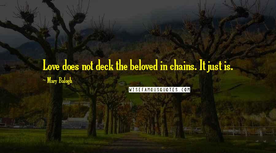 Mary Balogh Quotes: Love does not deck the beloved in chains. It just is.