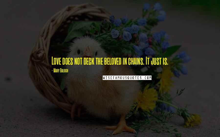 Mary Balogh Quotes: Love does not deck the beloved in chains. It just is.