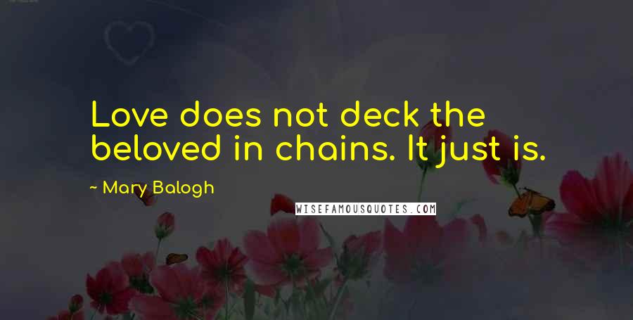 Mary Balogh Quotes: Love does not deck the beloved in chains. It just is.