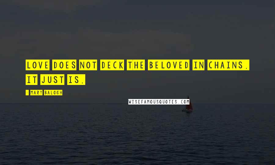 Mary Balogh Quotes: Love does not deck the beloved in chains. It just is.