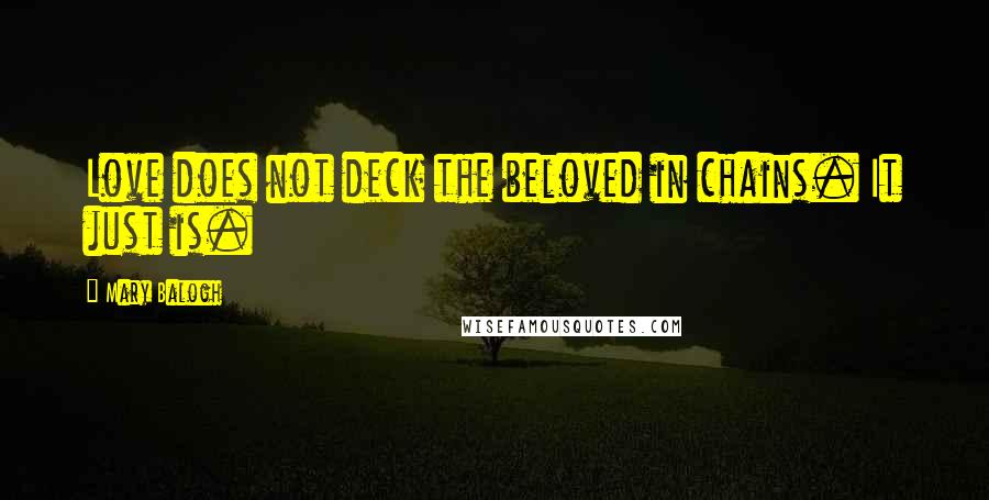 Mary Balogh Quotes: Love does not deck the beloved in chains. It just is.