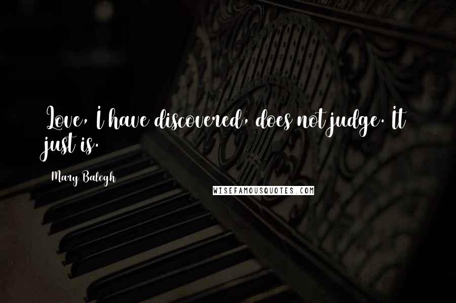 Mary Balogh Quotes: Love, I have discovered, does not judge. It just is.