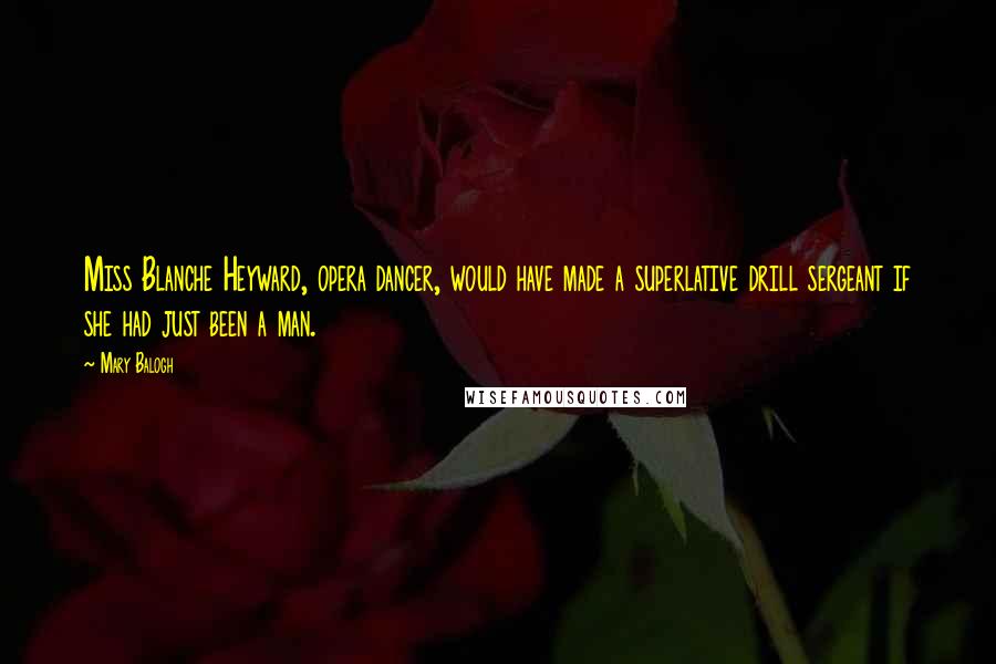 Mary Balogh Quotes: Miss Blanche Heyward, opera dancer, would have made a superlative drill sergeant if she had just been a man.