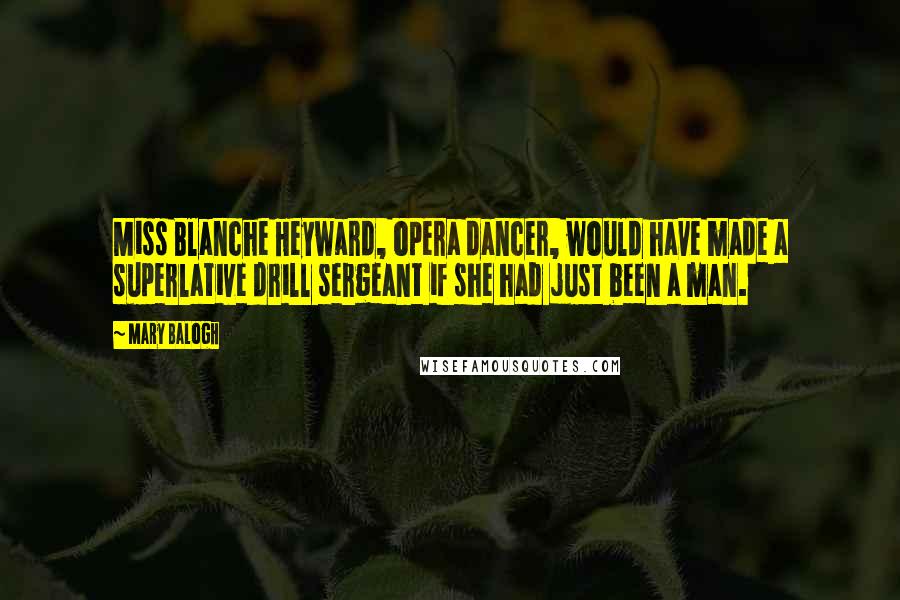 Mary Balogh Quotes: Miss Blanche Heyward, opera dancer, would have made a superlative drill sergeant if she had just been a man.