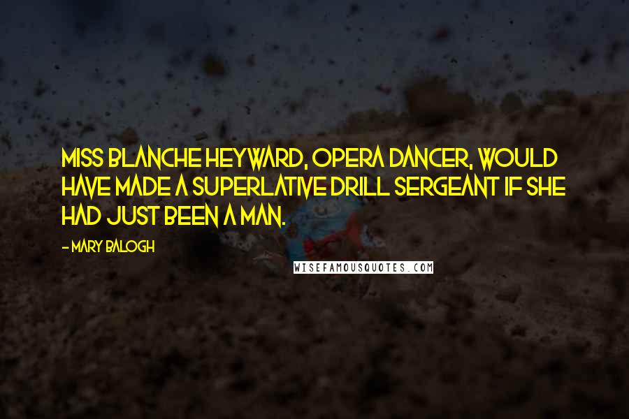 Mary Balogh Quotes: Miss Blanche Heyward, opera dancer, would have made a superlative drill sergeant if she had just been a man.