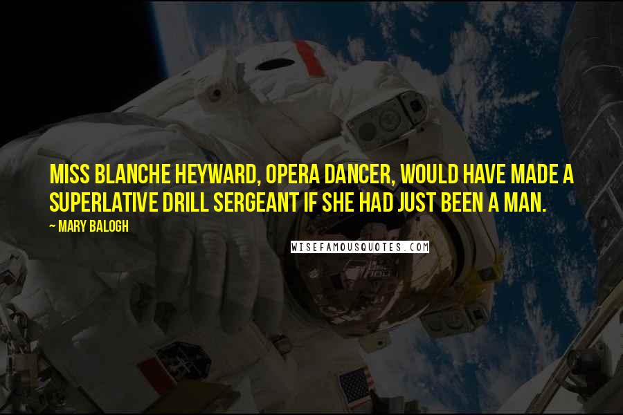 Mary Balogh Quotes: Miss Blanche Heyward, opera dancer, would have made a superlative drill sergeant if she had just been a man.