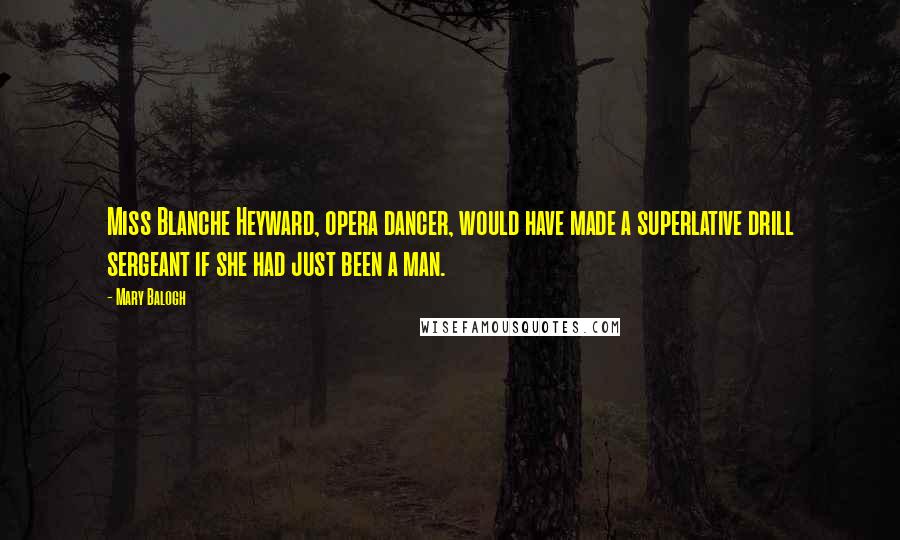 Mary Balogh Quotes: Miss Blanche Heyward, opera dancer, would have made a superlative drill sergeant if she had just been a man.