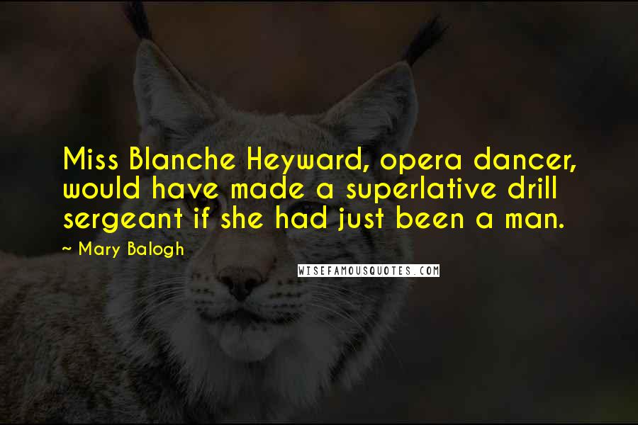Mary Balogh Quotes: Miss Blanche Heyward, opera dancer, would have made a superlative drill sergeant if she had just been a man.
