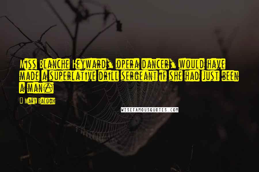 Mary Balogh Quotes: Miss Blanche Heyward, opera dancer, would have made a superlative drill sergeant if she had just been a man.