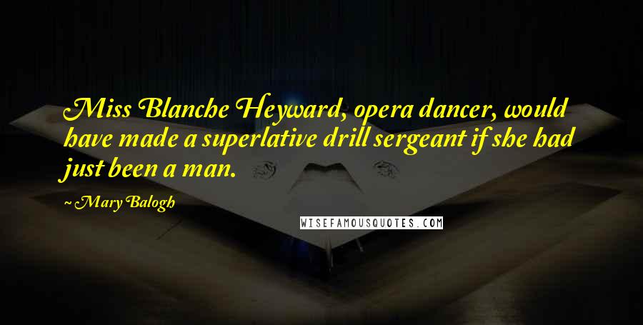 Mary Balogh Quotes: Miss Blanche Heyward, opera dancer, would have made a superlative drill sergeant if she had just been a man.