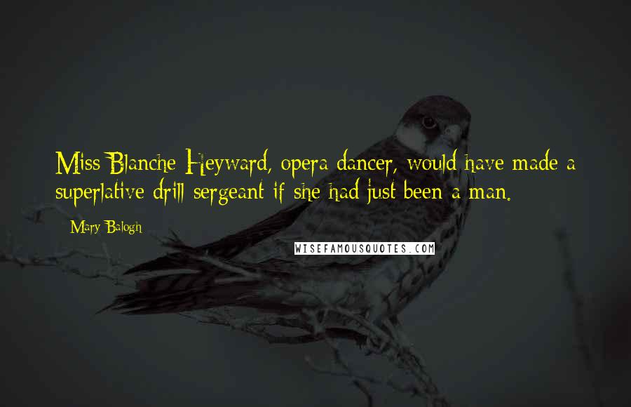 Mary Balogh Quotes: Miss Blanche Heyward, opera dancer, would have made a superlative drill sergeant if she had just been a man.