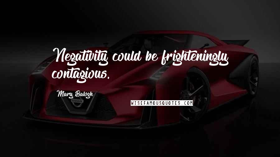 Mary Balogh Quotes: Negativity could be frighteningly contagious.