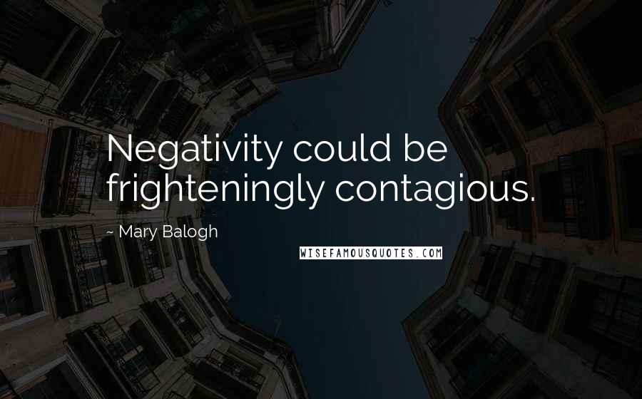 Mary Balogh Quotes: Negativity could be frighteningly contagious.