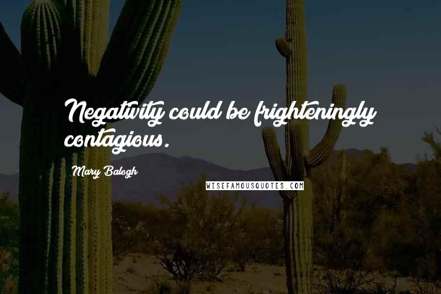 Mary Balogh Quotes: Negativity could be frighteningly contagious.