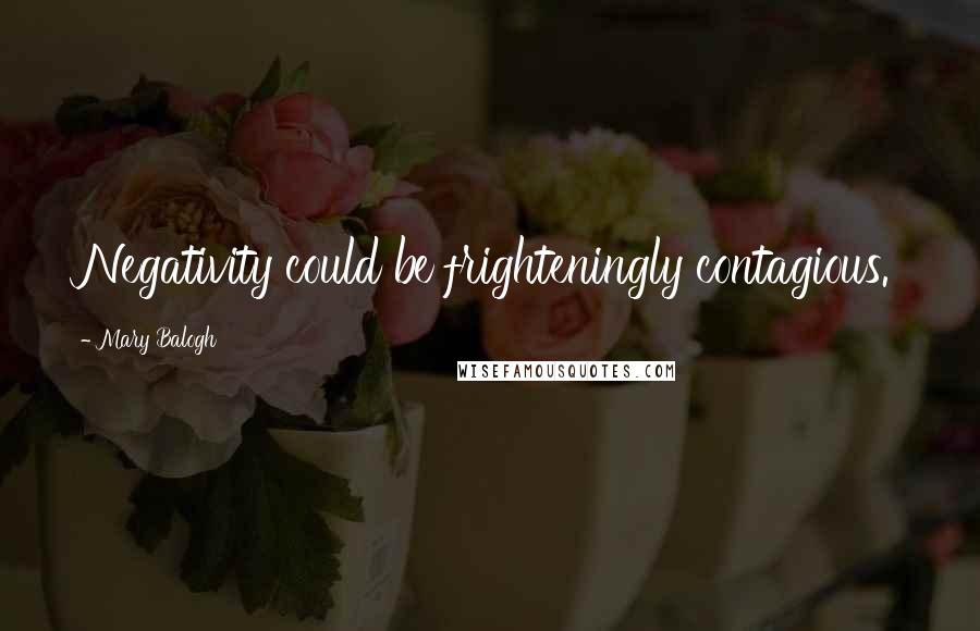 Mary Balogh Quotes: Negativity could be frighteningly contagious.
