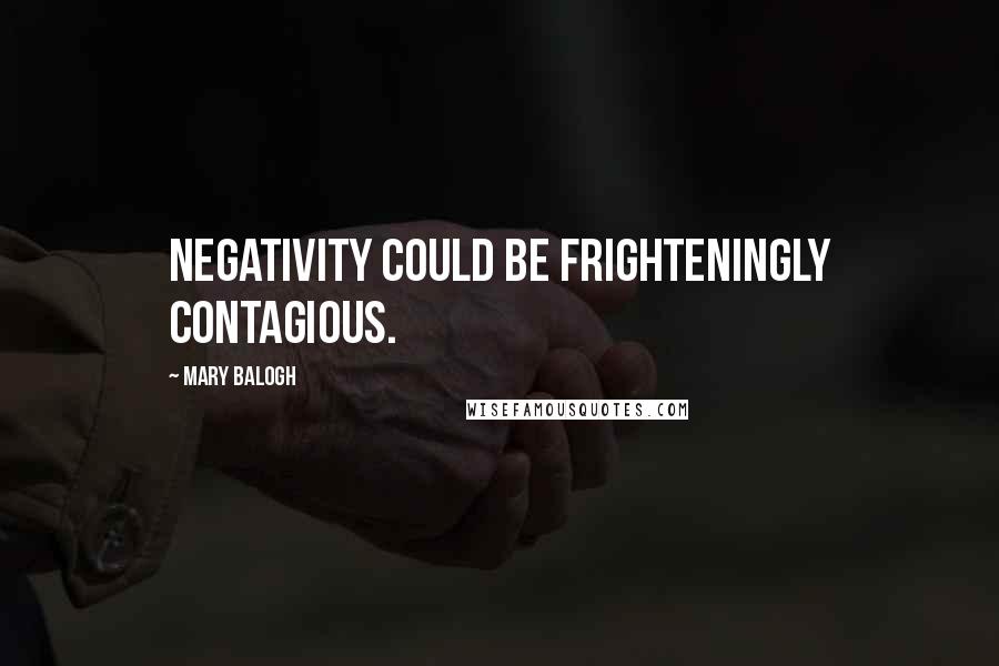 Mary Balogh Quotes: Negativity could be frighteningly contagious.