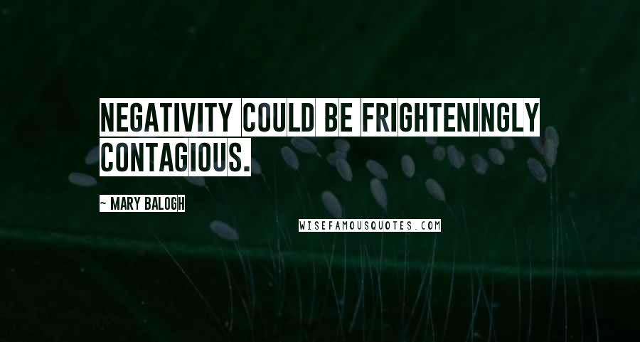 Mary Balogh Quotes: Negativity could be frighteningly contagious.