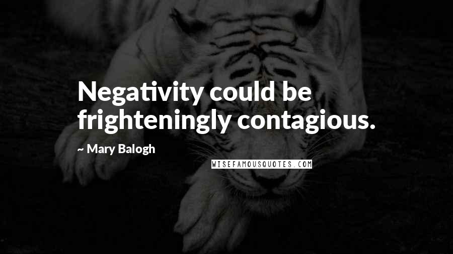 Mary Balogh Quotes: Negativity could be frighteningly contagious.