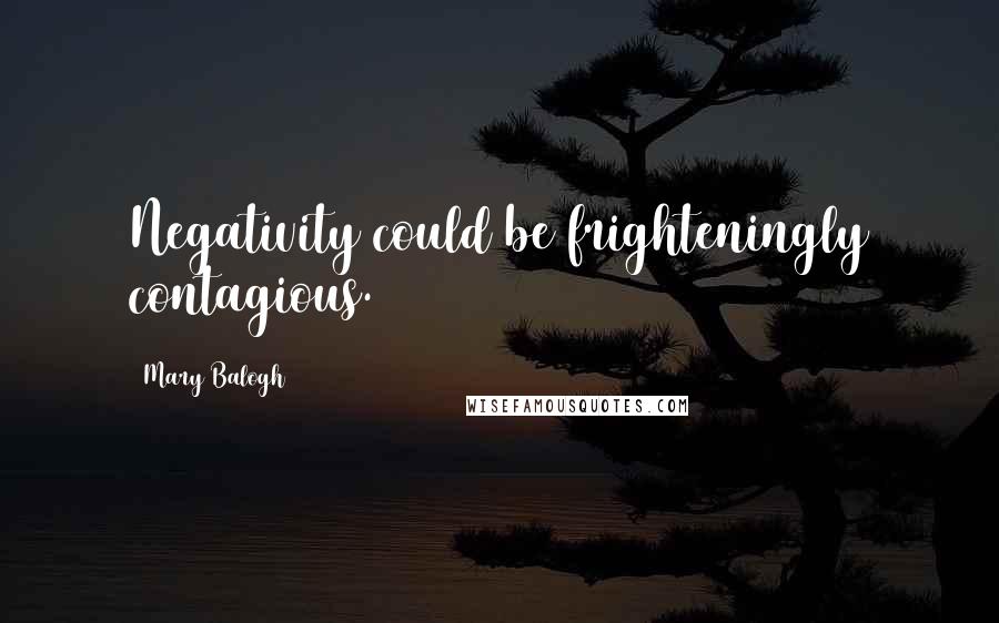 Mary Balogh Quotes: Negativity could be frighteningly contagious.