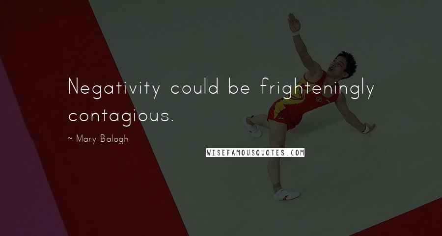 Mary Balogh Quotes: Negativity could be frighteningly contagious.