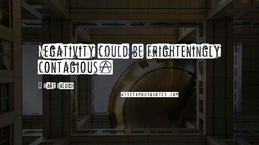 Mary Balogh Quotes: Negativity could be frighteningly contagious.