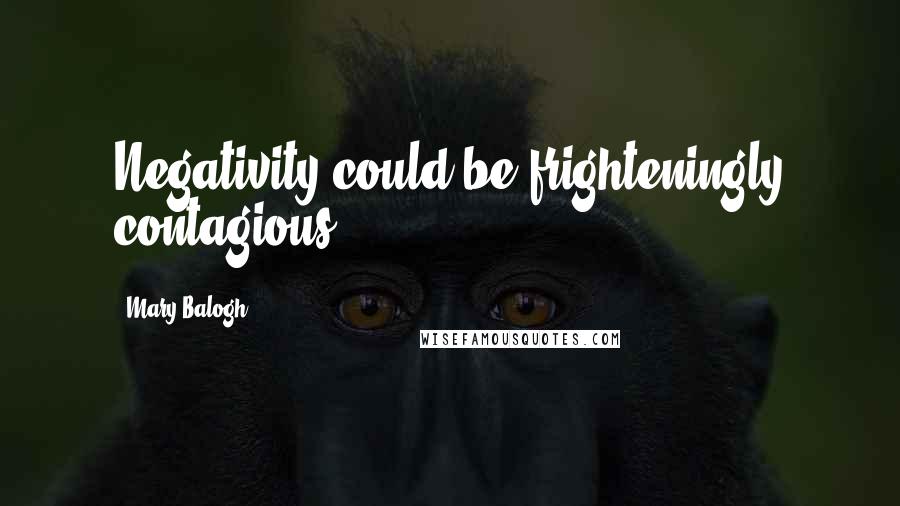 Mary Balogh Quotes: Negativity could be frighteningly contagious.