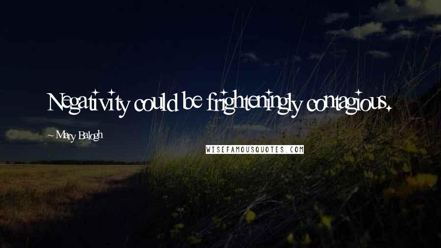 Mary Balogh Quotes: Negativity could be frighteningly contagious.