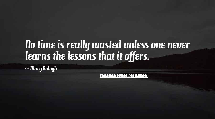 Mary Balogh Quotes: No time is really wasted unless one never learns the lessons that it offers.