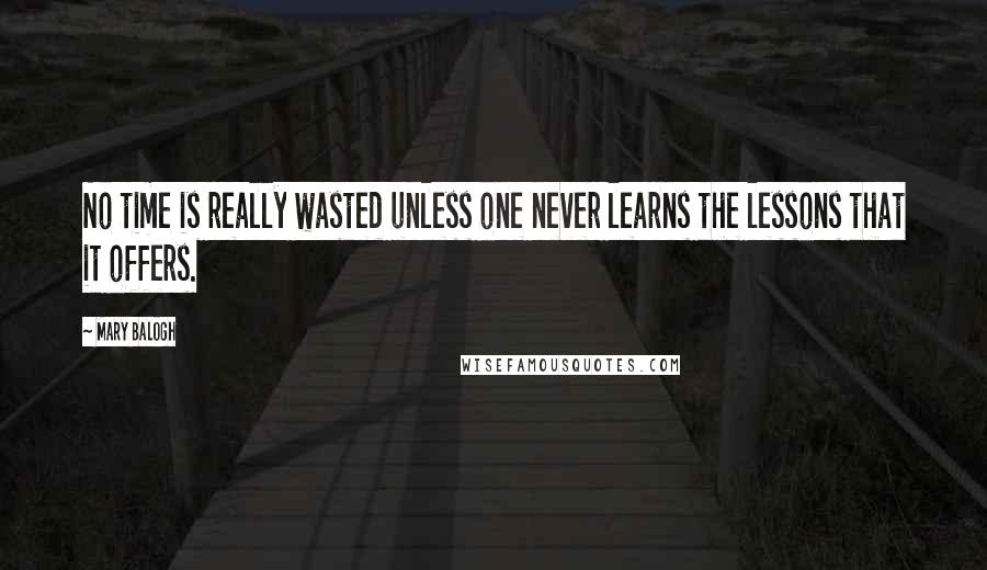Mary Balogh Quotes: No time is really wasted unless one never learns the lessons that it offers.