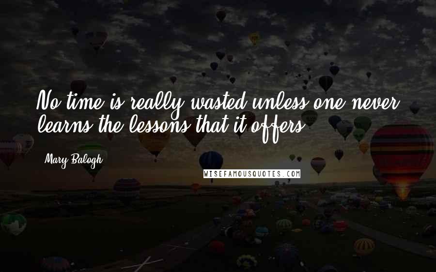 Mary Balogh Quotes: No time is really wasted unless one never learns the lessons that it offers.