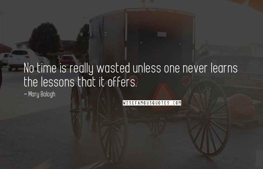 Mary Balogh Quotes: No time is really wasted unless one never learns the lessons that it offers.