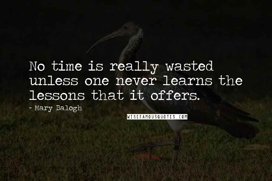 Mary Balogh Quotes: No time is really wasted unless one never learns the lessons that it offers.