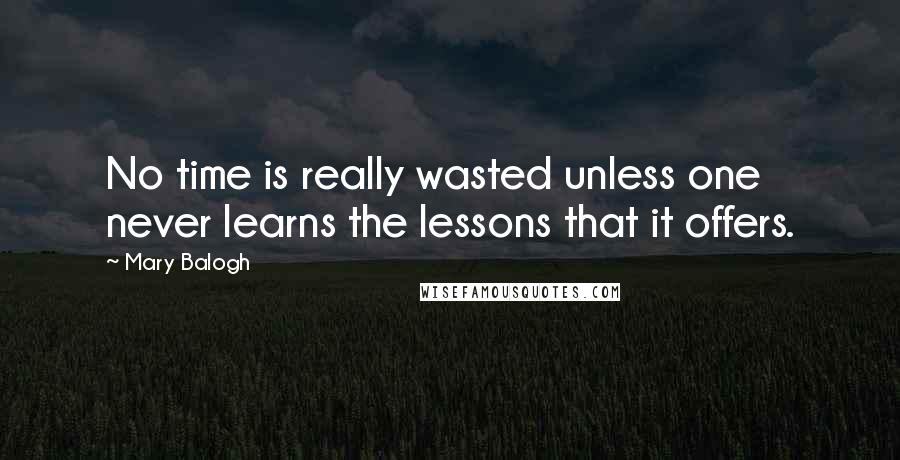 Mary Balogh Quotes: No time is really wasted unless one never learns the lessons that it offers.
