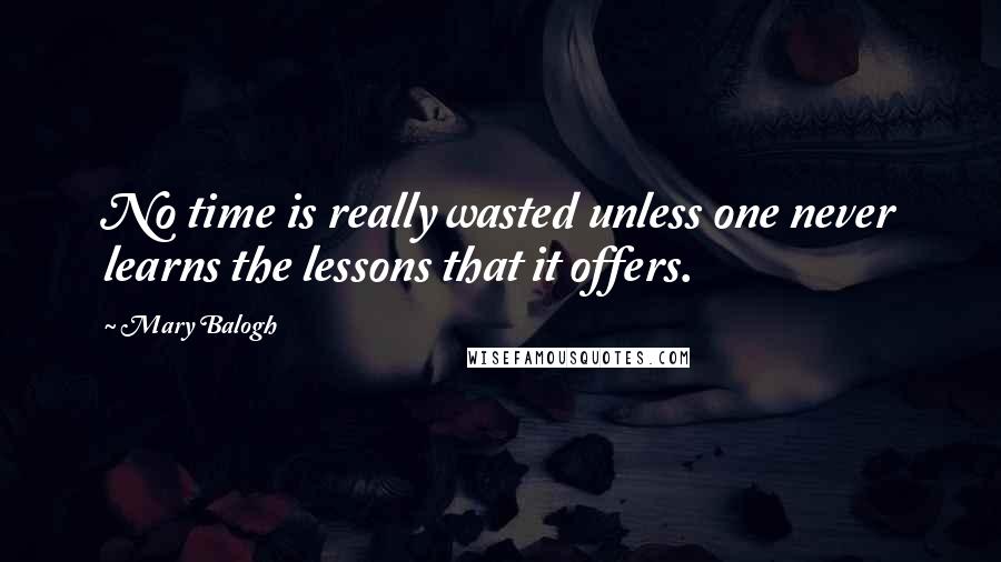 Mary Balogh Quotes: No time is really wasted unless one never learns the lessons that it offers.