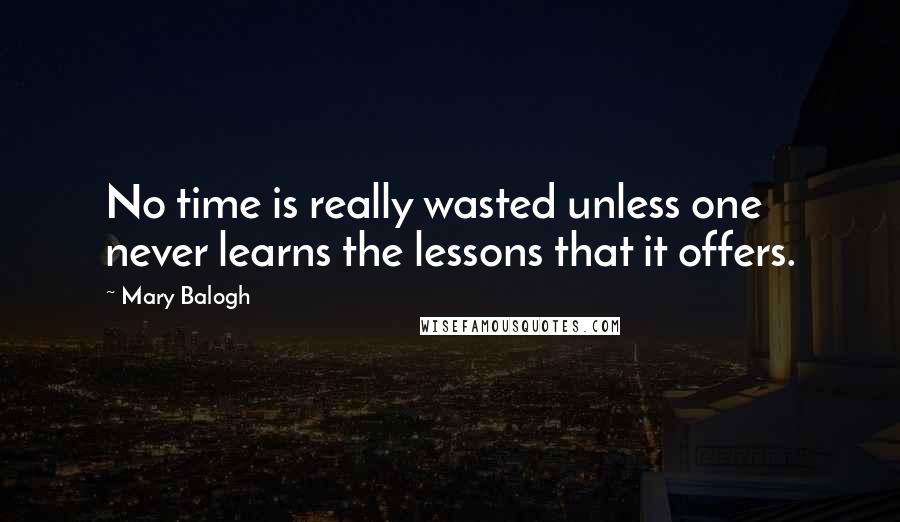 Mary Balogh Quotes: No time is really wasted unless one never learns the lessons that it offers.