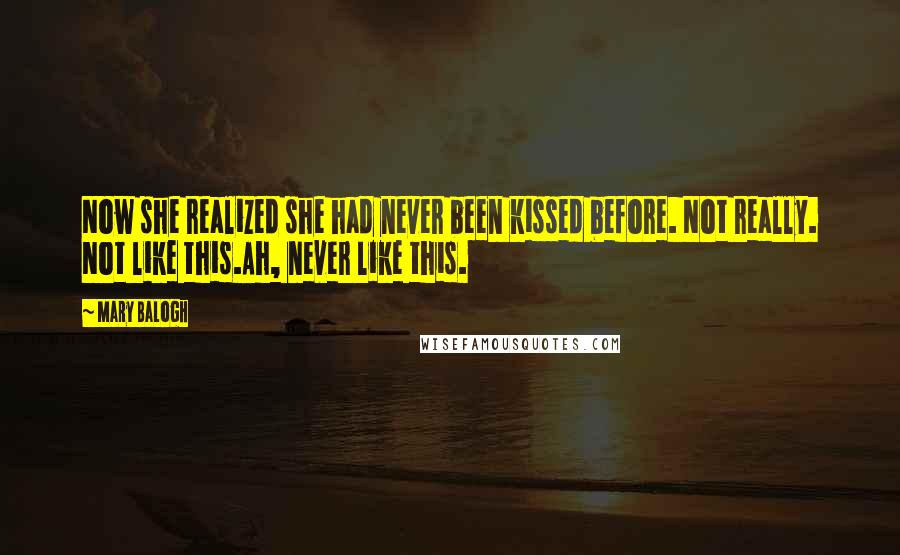 Mary Balogh Quotes: Now she realized she had never been kissed before. Not really. Not like this.Ah, never like this.