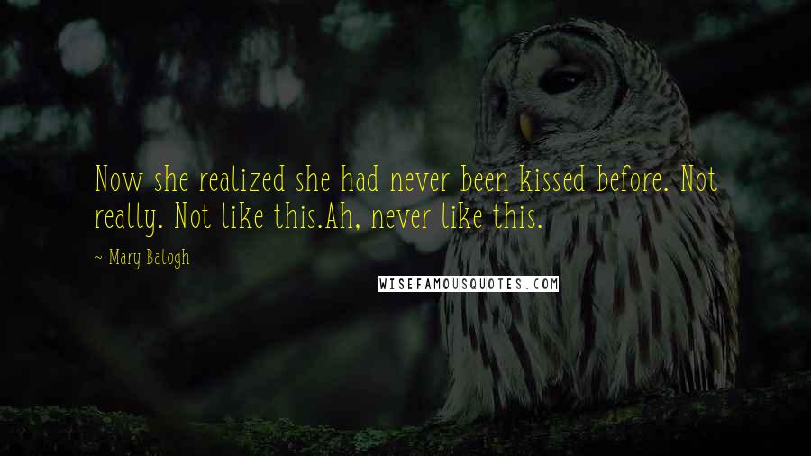 Mary Balogh Quotes: Now she realized she had never been kissed before. Not really. Not like this.Ah, never like this.