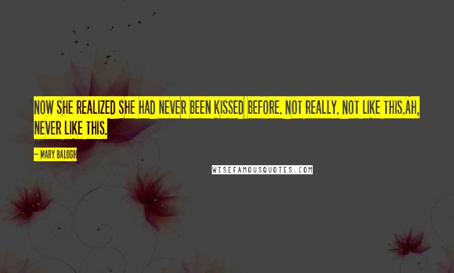 Mary Balogh Quotes: Now she realized she had never been kissed before. Not really. Not like this.Ah, never like this.
