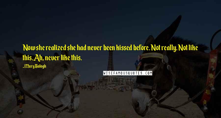 Mary Balogh Quotes: Now she realized she had never been kissed before. Not really. Not like this.Ah, never like this.