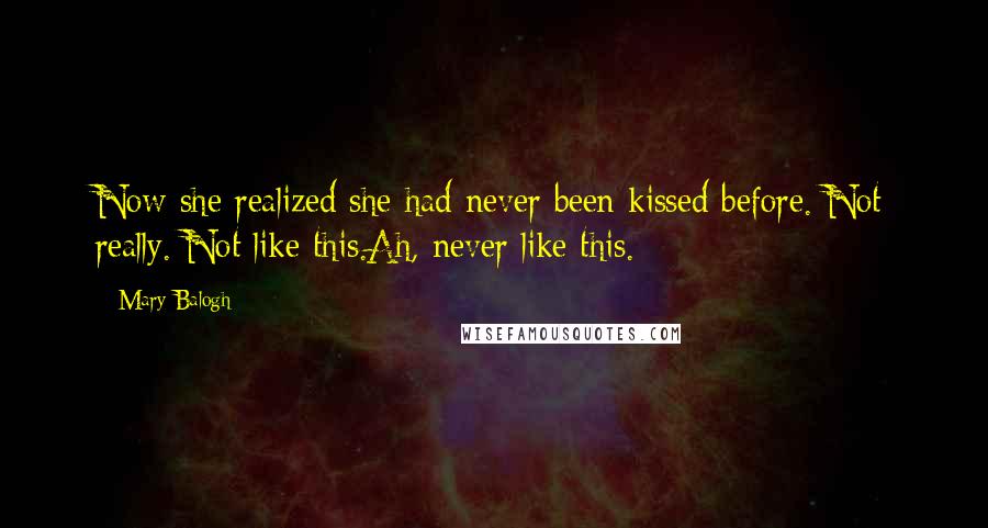 Mary Balogh Quotes: Now she realized she had never been kissed before. Not really. Not like this.Ah, never like this.