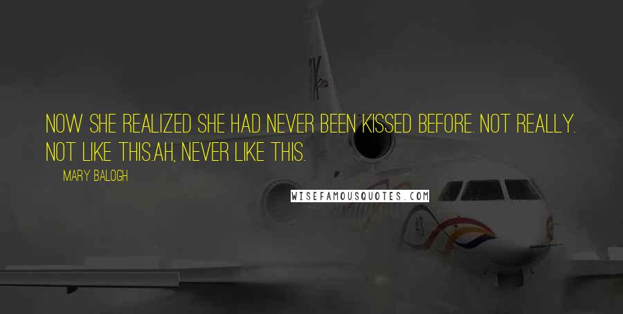 Mary Balogh Quotes: Now she realized she had never been kissed before. Not really. Not like this.Ah, never like this.