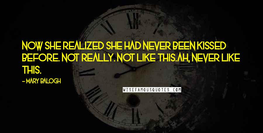 Mary Balogh Quotes: Now she realized she had never been kissed before. Not really. Not like this.Ah, never like this.