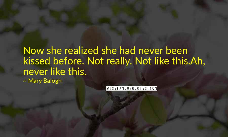 Mary Balogh Quotes: Now she realized she had never been kissed before. Not really. Not like this.Ah, never like this.