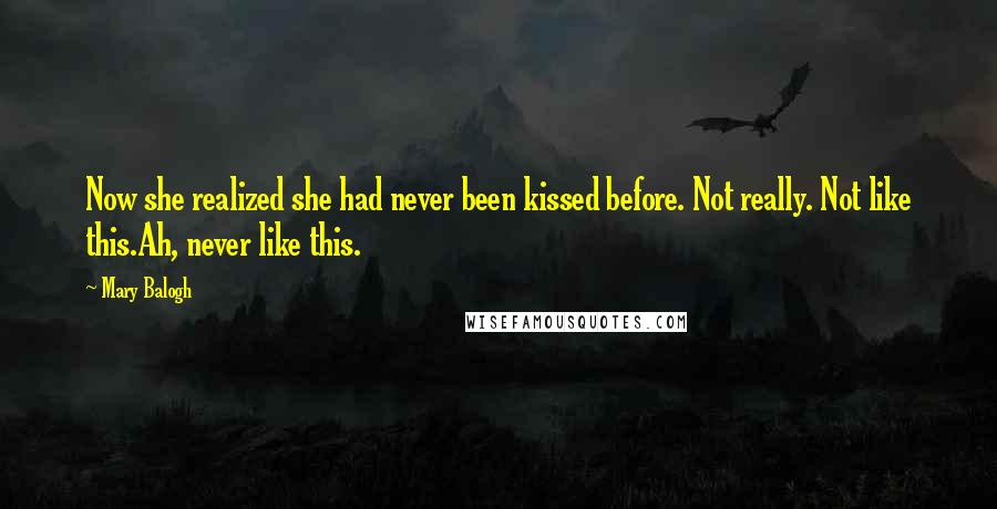 Mary Balogh Quotes: Now she realized she had never been kissed before. Not really. Not like this.Ah, never like this.