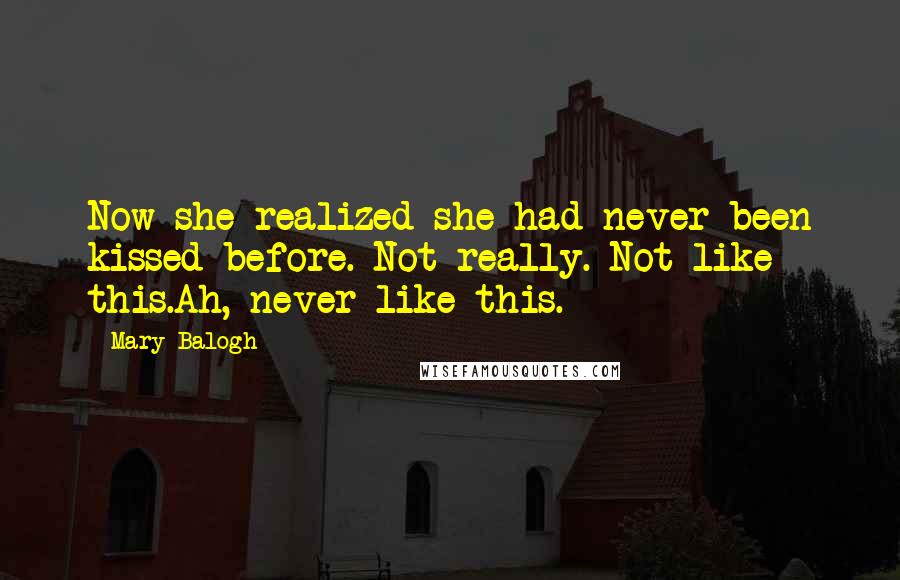 Mary Balogh Quotes: Now she realized she had never been kissed before. Not really. Not like this.Ah, never like this.